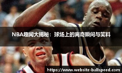 NBA趣闻大揭秘：球场上的离奇瞬间与笑料